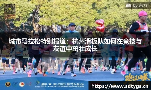 城市马拉松特别报道：杭州滑板队如何在竞技与友谊中茁壮成长