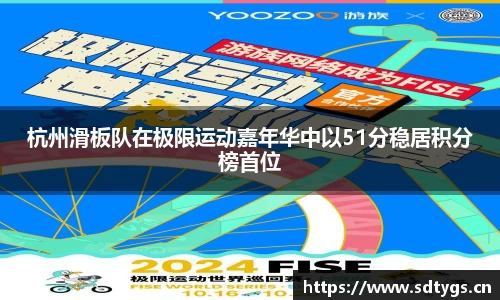 杭州滑板队在极限运动嘉年华中以51分稳居积分榜首位