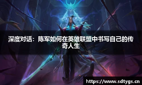 深度对话：陈军如何在英雄联盟中书写自己的传奇人生