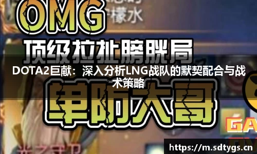 DOTA2巨献：深入分析LNG战队的默契配合与战术策略
