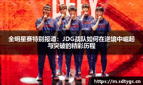全明星赛特别报道：JDG战队如何在逆境中崛起与突破的精彩历程